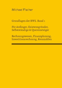 Grundlagen der Betriebswirtschaftslehre Band 1 Rechnungswesen, Investitionsrechnung, Finanzplanung, Auswertung betriebswirtschaftlicher Kennzahlen