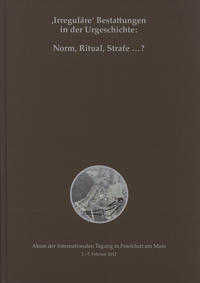 'Irreguläre' Bestattungen in der Urgeschichte: Norm, Ritual, Strafe ...?