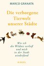 Cover: Marco Granata Die verborgene Tierwelt unserer Städte - wie ich die Wildnis verließ und mich in der Stadt wiederfand