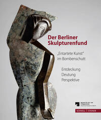 Der Berliner Skulpturenfund. „Entartete Kunst“ im Bombenschutt