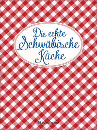 Die echte Schwäbische Küche - Das nostalgische Kochbuch mit regionalen und traditionellen Rezepten aus Schwaben