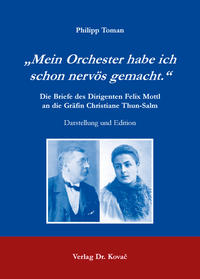 „Mein Orchester habe ich schon nervös gemacht.“ Die Briefe des Dirigenten Felix Mottl an die Gräfin Christiane Thun-Salm