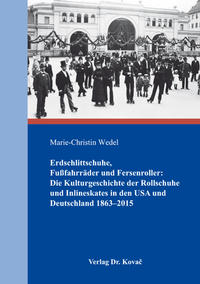 Erdschlittschuhe, Fußfahrräder und Fersenroller: Die Kulturgeschichte der Rollschuhe und Inlineskates in den USA und Deutschland 1863–2015