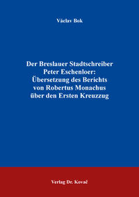 Der Breslauer Stadtschreiber Peter Eschenloer: Übersetzung des Berichts von Robertus Monachus über den Ersten Kreuzzug