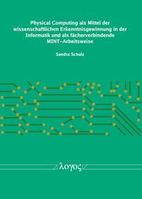 Physical Computing als Mittel der wissenschaftlichen Erkenntnisgewinnung in der Informatik und als fächerverbindende MINT-Arbeitsweise