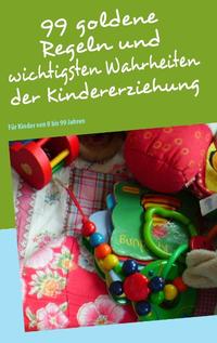 99 goldene Regeln und wichtigsten Wahrheiten der Kindererziehung