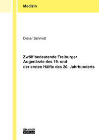 Zwölf bedeutende Freiburger Augenärzte des 19. und der ersten Hälfte des 20. Jahrhunderts