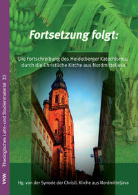 Fortsetzung folgt: Die Fortschreibung des Heidelberger Katechismus: Die Lehre der Christlichen Kirche aus Nordmitteljava (GKJTU)