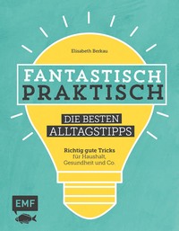 Fantastisch praktisch – Die besten Alltagstipps