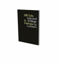 Bill Viola in Dialogue – Selected Writings & Lectures