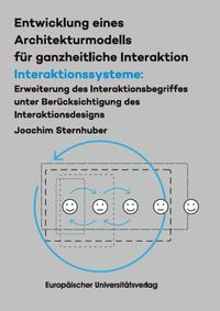 Entwicklung eines Architekturmodells für ganzheitliche Interaktion/ Interakti-onssysteme: Erweiterung des Interaktionsbegriffes unter Berücksichtigung des Interaktionsdesigns