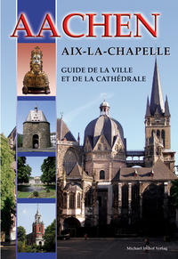 Aachen - Aix-La-Chapelle - Guide de la Ville et de la Cathédrale