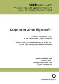 Kooperation versus Eigenprofil? : 25. bis 28. September 2007 in der Technischen Universität Berlin; 31. Arbeits- und Fortbildungstagung der ASpB e.V., Sektion 5 im Deutschen Bibliotheksverband