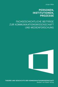 Personen, Institutionen, Prozesse. Fachgeschichtliche Beiträge zur Kommunikationswissenschaft und Medienforschung