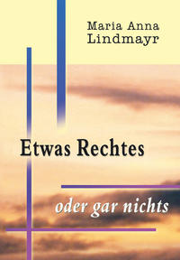 Maria Anna Lindmayr - Etwas Rechtes oder gar nichts