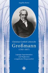 Christian Gottlob Leberecht Großmann (1783-1857): Leipziger Superintendent und Wegbereiter evangelischer Diasporaarbeit