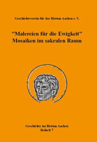 „Malereien für die Ewigkeit“. Mosaiken im sakralen Raum (= Geschichte im Bistum Aachen, Beiheft 7)
