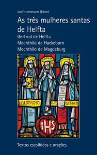 As três mulheres santas de Helfta. Gertrud de Helfta – Mechthild de Hackeborn – Mechthild de Magdeburg