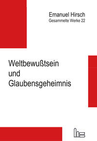 Emanuel Hirsch - Gesammelte Werke / Weltbewußtsein und Glaubensgeheimnis