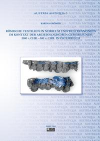 Römische Textilien in Noricum und Westpannonien im Kontext der archäologischen Gewebefunde 2000 v. Chr. – 500 n. Chr. in Österreich.
