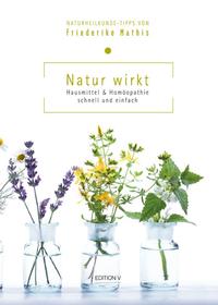 Natur wirkt. Hausmittel & Homöopathie. Schnell und einfach