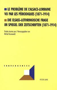 Le problème de l'Alsace-Lorraine vu par les périodiques (1871-1914)- Die elsass-lothringische Frage im Spiegel der Zeitschriften (1871-1914)