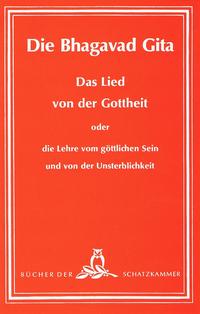 Die Bhagavad-Gita - Das Lied von der Gottheit oder die Lehre vom göttlichen Sein und von der Unsterblichkeit