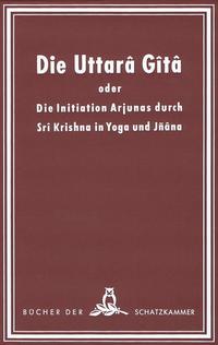 Die Uttara Gita oder die Initiation Arjunas durch Sri Krishna in Yoga und Jnana