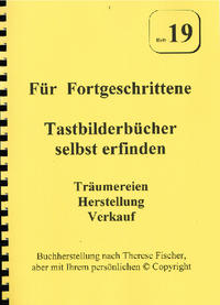 Heft 19 -- Für Fortgeschrittene. Tastbilderbücher selbst erfinden. Träumereien, Herstellung, Verkauf.