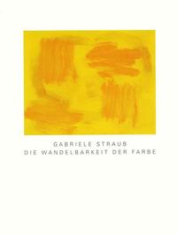 Gabriele Straub. Die Wandelbarkeit der Farbe