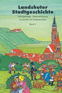 Landshuter Stadtgeschichte / Landshuter Stadtgeschichte. Erbfolgekriege - Hexenverfolgung - Universität und Studentenleben