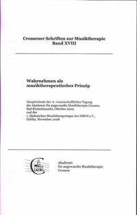 Wahrnehmen als musiktherapeutisches Prinzip - Hauptreferate der 6. wiss. Tagung der Akademie für angewandte Musiktherapie Crossen, Oktober 2009 und des 7. Sächs. Musiktherapietages der DMVS e.V., November 2008