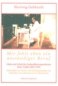 Mir fehlt eben ein anständiger Beruf. Leben und Arbeit des Auslandskorrespondenten Hans Tröbst (1891-1939)