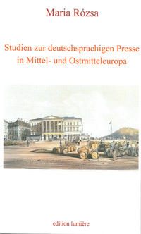 Studien zur deutschsprachigen Presse in Mittel- und Ostmitteleuropa: Beiträge zum deutsch-öster¬reichisch-ungarischen Kulturtransfer, zur 1848er Revolutionspresse in Ungarn und Österreich, zum Un¬garn¬bild in der deutschen Presse sowie zum Pressewese