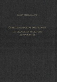 Gesammelte Werke und Tagebücher / Über den Begriff der Ironie mit ständiger Rücksicht auf Sokrates