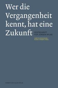 Wer die Vergangenheit kennt, hat eine Zukunft. Festschrift für Jürgen Wilke