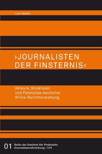 >Journalisten der Finsternis<. Akteure, Strukturen und Potenziale deutscher Afrika-Berichterstattung
