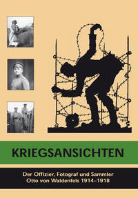 Kriegsansichten. Der Offizier, Fotograf und Sammler Otto von Waldenfels 1914-1918