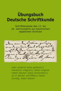 Übungsbuch Deutsche Schriftkunde. Schriftbeispiele des 12. bis 20. Jahrhunderts aus bayerischen staatlichen Archiven.