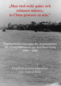 „Man wird wohl später sich schämen müssen, in China gewesen zu sein.“ Tagebuchaufzeichnungen des Assistenzarztes Dr. Georg Hillebrecht aus dem Boxerkrieg 1900 – 1902