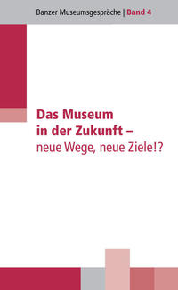 Das Museum in der Zukunft - neue Wege, neue Ziele!?