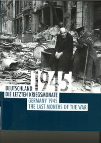 Deutschland 1945 : die letzten Kriegsmonate ; [ein Begleitkatalog zur gleichnamigen Ausstellung] = Germany 1945 : the last months of the war