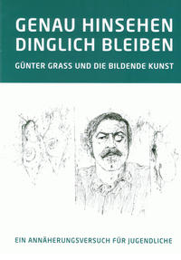 GENAU HINSEHEN - DINGLICH BLEIBEN. GÜNTER GRASS UND DIE BILDENDE KUNST