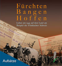 Fürchten, Bangen, Hoffen. Leben um 1945 auf dem Land am Beispiel der Fränkischen Schweiz.