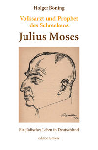 Volksarzt und Prophet des Schreckens. Julius Moses. Ein jüdisches Leben in Deutschland.