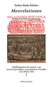 Messrelationen. Biobibliographie der deutsch- und lateinischsprachigen „messentlichen“ Periodika von 1588 bis 1805. Bd. I