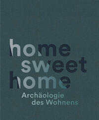 home sweet home. Archäologie des Wohnens