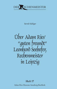 Über Adam Ries‘ „guten freundt“ Leonhard Seehofer, Rechenmeister in Leipzig.