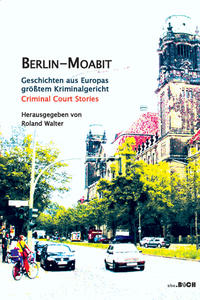 Berlin-Moabit Geschichten aus Europas größtem Kriminalgericht