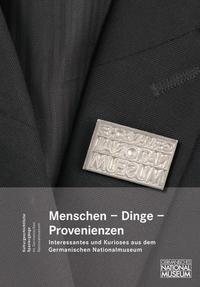 Menschen, Dinge, Provenienzen. Interessantes und Kurioses aus dem Germanischen Nationalmuseum